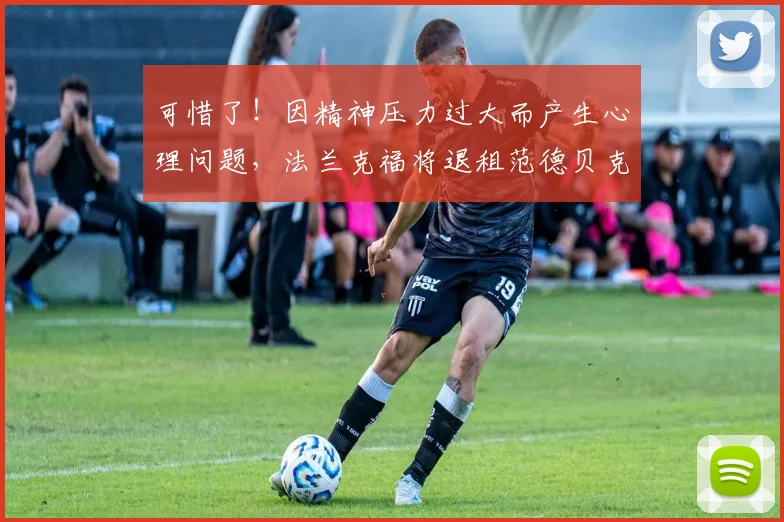 可惜了！因精神压力过大而产生心理问题，法兰克福将退租范德贝克
