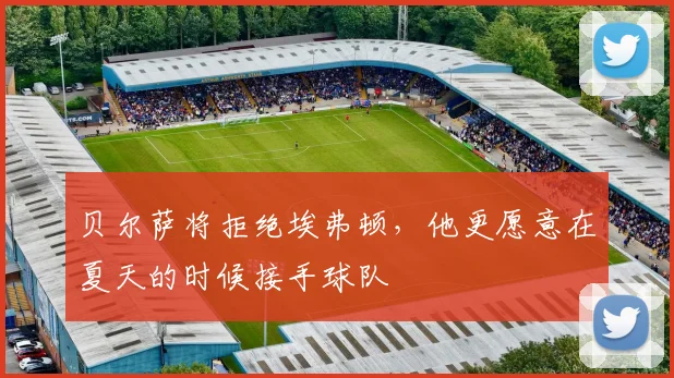 贝尔萨将拒绝埃弗顿，他更愿意在夏天的时候接手球队