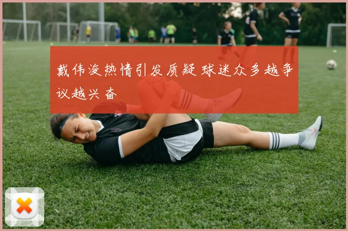 戴伟浚热情引发质疑 球迷众多越争议越兴奋