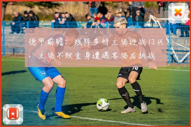 德甲前瞻：残阵多特主场迎战门兴，主场不败金身遭遇客场龙挑战