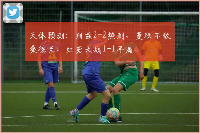 天体预测：利兹2-2热刺，曼联不敌桑德兰，红蓝大战1-1平局