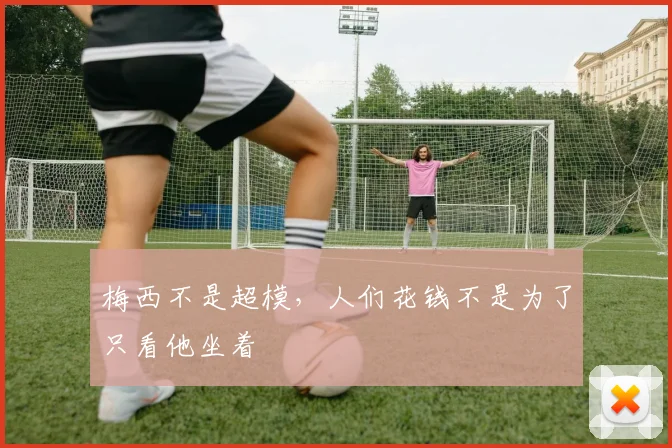 梅西不是超模，人们花钱不是为了只看他坐着