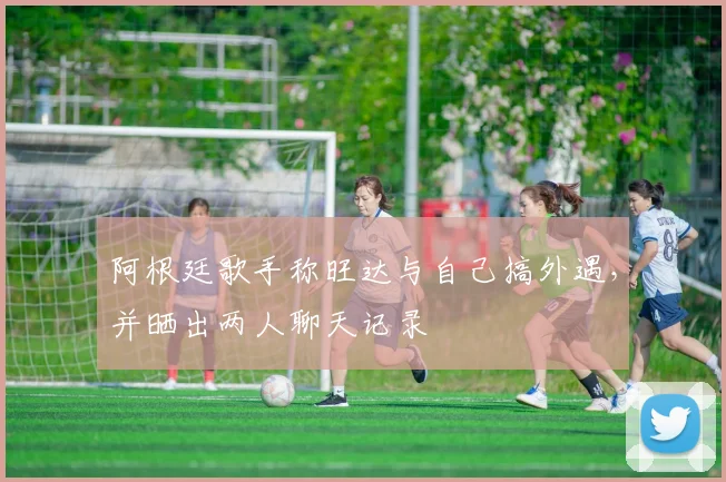 阿根廷歌手称旺达与自己搞外遇，并晒出两人聊天记录