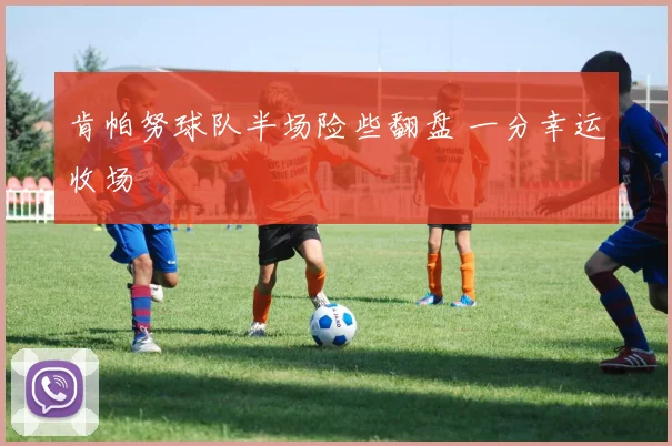 肯帕努球队半场险些翻盘 一分幸运收场