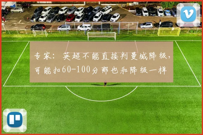 专家：英超不能直接判曼城降级，可能扣60-100分那也和降级一样