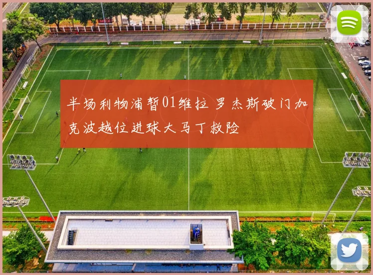 半场利物浦暂01维拉 罗杰斯破门加克波越位进球大马丁救险