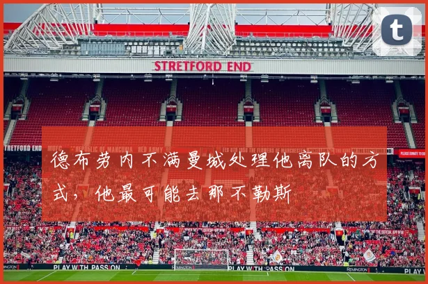 德布劳内不满曼城处理他离队的方式，他最可能去那不勒斯