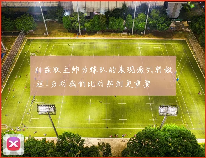 利兹联主帅为球队的表现感到骄傲 这1分对我们比对热刺更重要