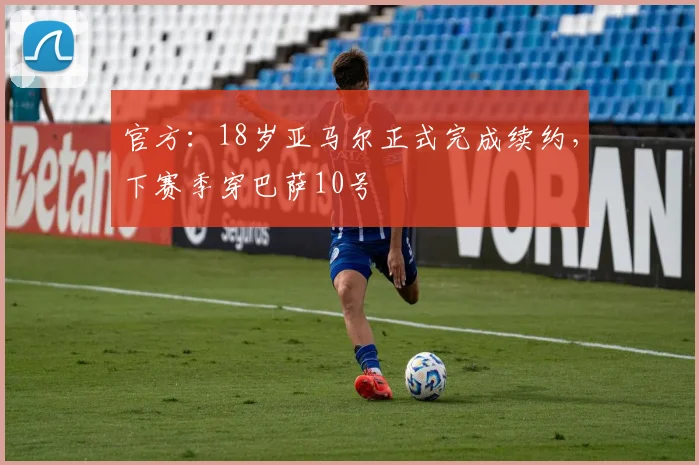 官方：18岁亚马尔正式完成续约，下赛季穿巴萨10号