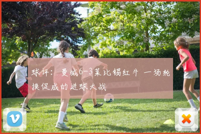 球评：曼城6-3莱比锡红牛 一场轮换促成的进球大战