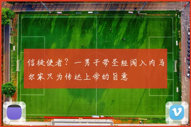 信徒使者？一男子带圣经闯入内马尔家只为传达上帝的旨意