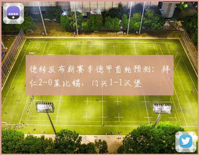 德转发布新赛季德甲首轮预测：拜仁2-0莱比锡，门兴1-1汉堡
